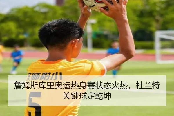 詹姆斯库里奥运热身赛状态火热，杜兰特关键球定乾坤