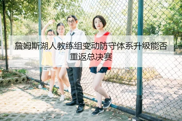 詹姆斯湖人教练组变动防守体系升级能否重返总决赛