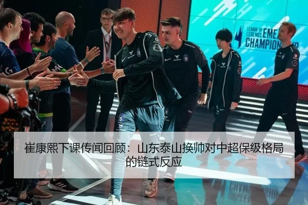 崔康熙下课传闻回顾：山东泰山换帅对中超保级格局的链式反应