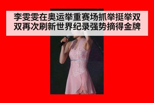 李雯雯在奥运举重赛场抓举挺举双双再次刷新世界纪录强势摘得金牌