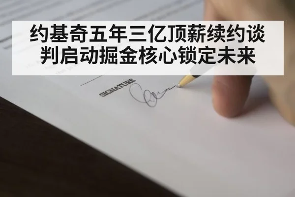 约基奇五年三亿顶薪续约谈判启动掘金核心锁定未来