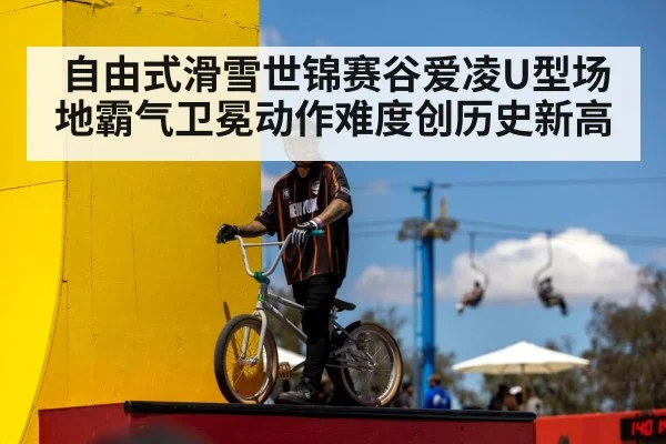 自由式滑雪世锦赛谷爱凌U型场地霸气卫冕动作难度创历史新高
