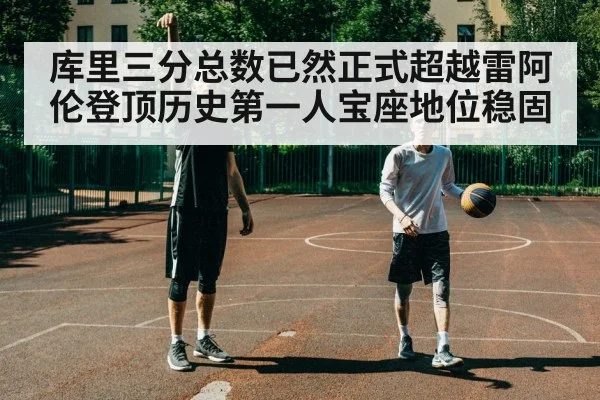 库里三分总数已然正式超越雷阿伦登顶历史第一人宝座地位稳固