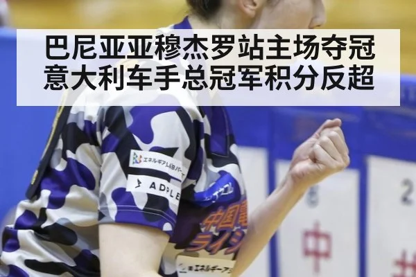 巴尼亚亚穆杰罗站主场夺冠 意大利车手总冠军积分反超
