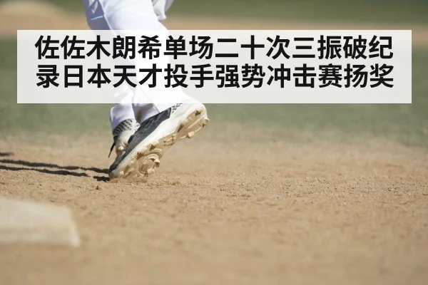 佐佐木朗希单场二十次三振破纪录日本天才投手强势冲击赛扬奖