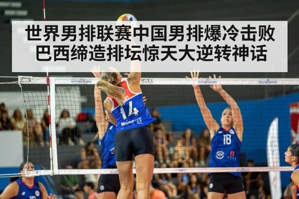世界男排联赛中国男排爆冷击败巴西缔造排坛惊天大逆转神话