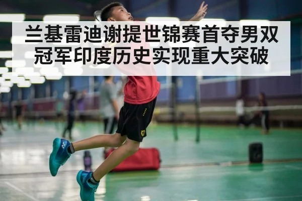 兰基雷迪谢提世锦赛首夺男双冠军印度历史实现重大突破