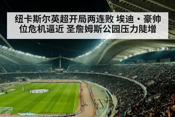 纽卡斯尔英超开局两连败 埃迪·豪帅位危机逼近 圣詹姆斯公园压力陡增