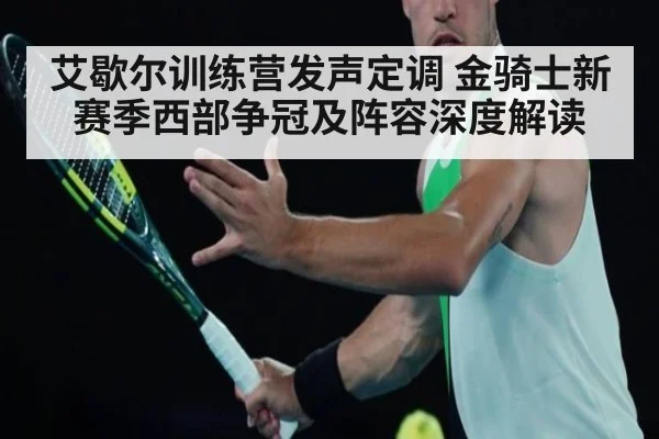 艾歇尔训练营发声定调 金骑士新赛季西部争冠及阵容深度解读