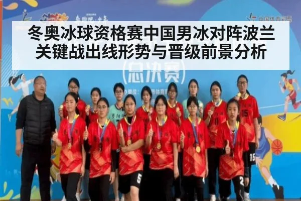 冬奥冰球资格赛中国男冰对阵波兰关键战出线形势与晋级前景分析